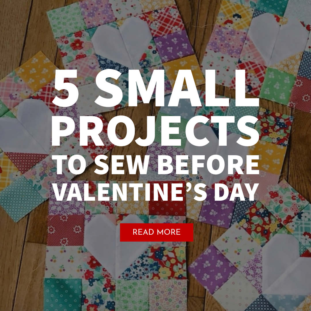 5 Small Projects to Sew Before Valentine’s Day
